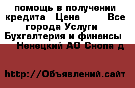 помощь в получении кредита › Цена ­ 10 - Все города Услуги » Бухгалтерия и финансы   . Ненецкий АО,Снопа д.